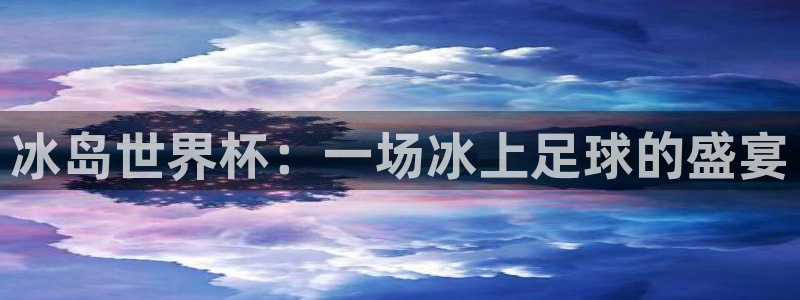 2026世界杯倒计时:冰岛世界杯:一场冰上足球的盛宴