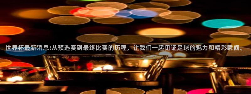 世预赛免费直播入口:世界杯最新消息:从预选赛到最终比赛的历程,让我们一起见证足球的魅力和精彩瞬间。